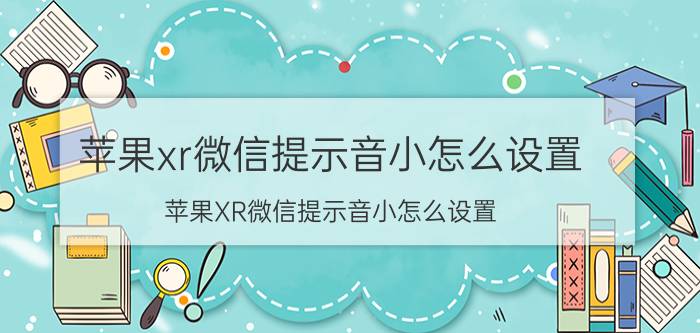 苹果xr微信提示音小怎么设置 苹果XR微信提示音小怎么设置